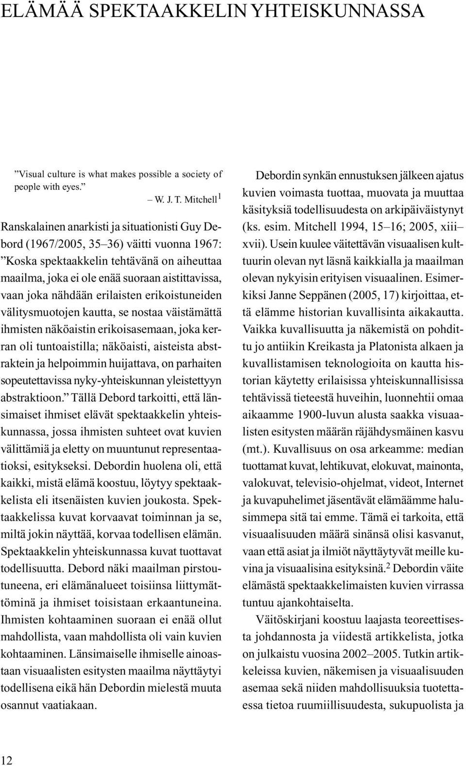 joka nähdään erilaisten erikoistuneiden välitysmuotojen kautta, se nostaa väistämättä ihmisten näköaistin erikoisasemaan, joka kerran oli tuntoaistilla; näköaisti, aisteista abstraktein ja helpoimmin