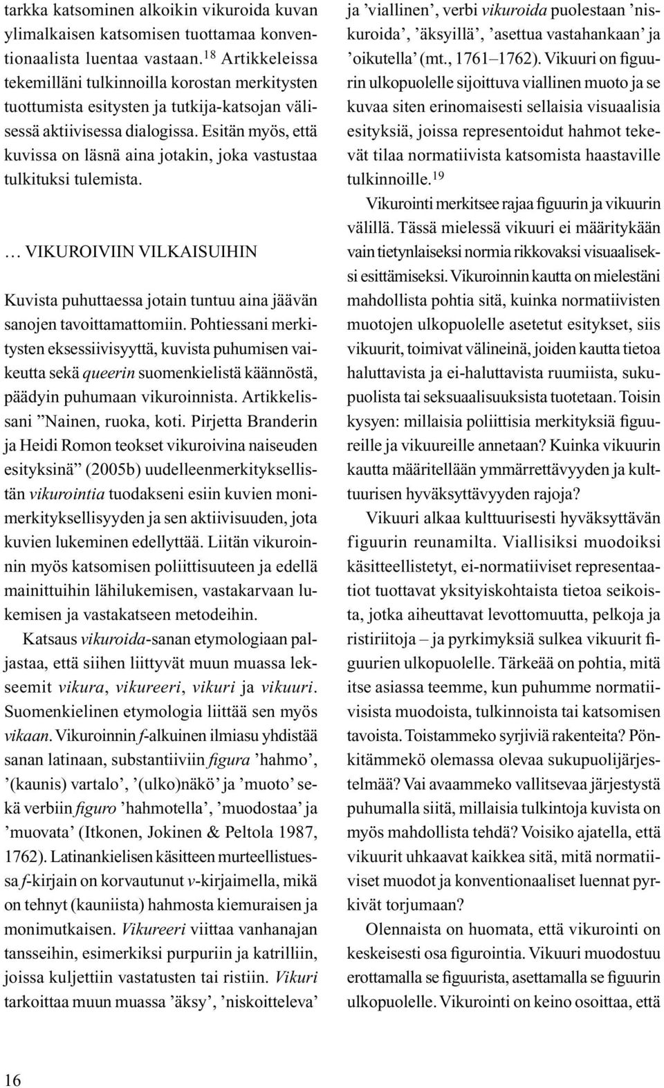 Esitän myös, että kuvissa on läsnä aina jotakin, joka vastustaa tulkituksi tulemista. VIKUROIVIIN VILKAISUIHIN Kuvista puhuttaessa jotain tuntuu aina jäävän sanojen tavoittamattomiin.