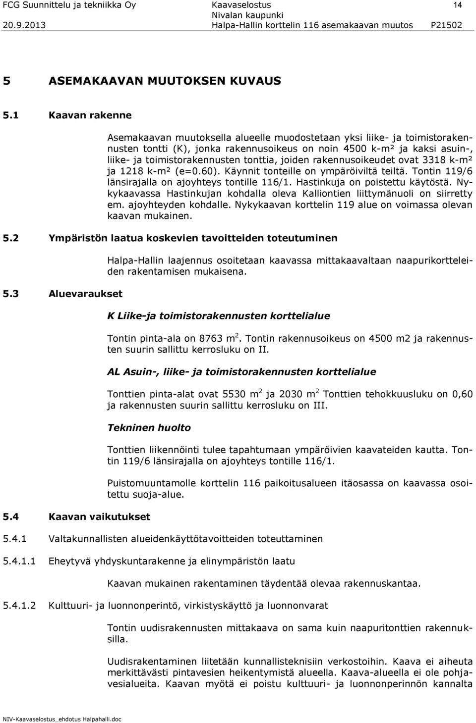 tonttia, joiden rakennusoikeudet ovat 3318 k-m² ja 1218 k-m² (e=0.60). Käynnit tonteille on ympäröiviltä teiltä. Tontin 119/6 länsirajalla on ajoyhteys tontille 116/1.