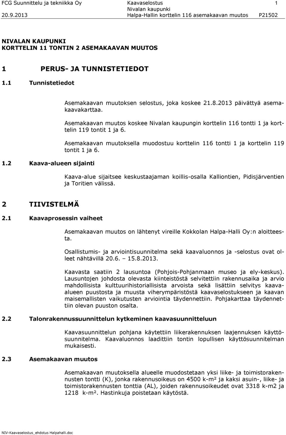 Asemakaavan muutos koskee Nivalan kaupungin korttelin 116 tontti 1 ja korttelin 119 tontit 1 ja 6. Asemakaavan muutoksella muodostuu korttelin 116 tontti 1 ja korttelin 119 tontit 1 ja 6.