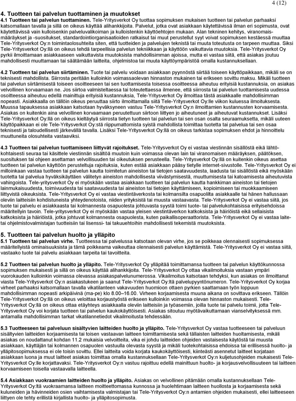 Palvelut, jotka ovat asiakkaan käytettävissä ilman eri sopimusta, ovat käytettävissä vain kulloisenkin palveluvalikoiman ja kulloistenkin käyttöehtojen mukaan.