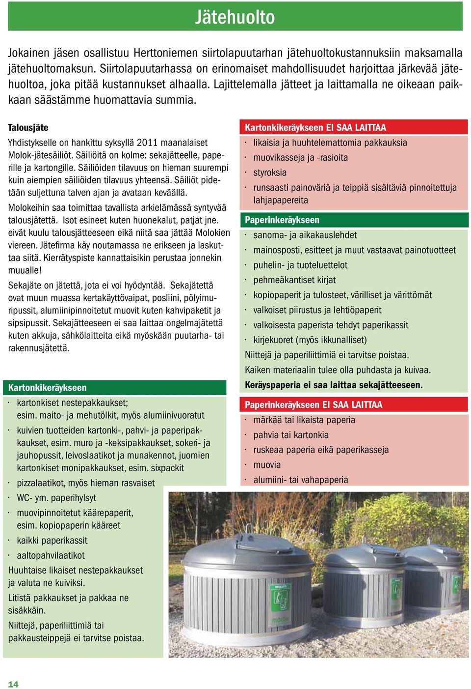 Lajittelemalla jätteet ja laittamalla ne oikeaan paikkaan säästämme huomattavia summia. Talousjäte Yhdistykselle on hankittu syksyllä 2011 maanalaiset Molok-jätesäiliöt.