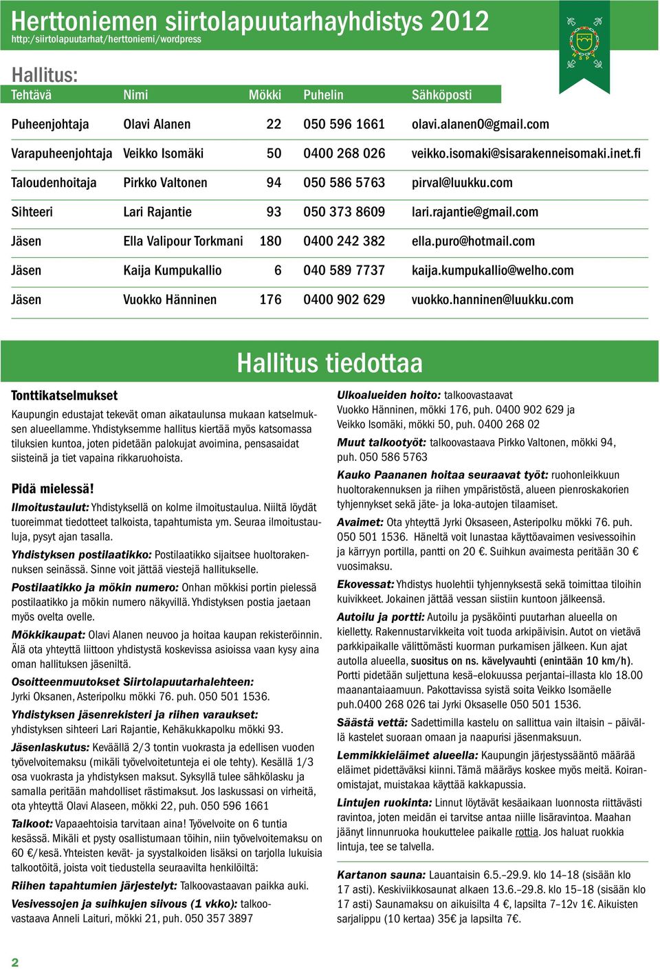 com Sihteeri Lari Rajantie 93 050 373 8609 lari.rajantie@gmail.com Jäsen Ella Valipour Torkmani 180 0400 242 382 ella.puro@hotmail.com Jäsen Kaija Kumpukallio 6 040 589 7737 kaija.kumpukallio@welho.