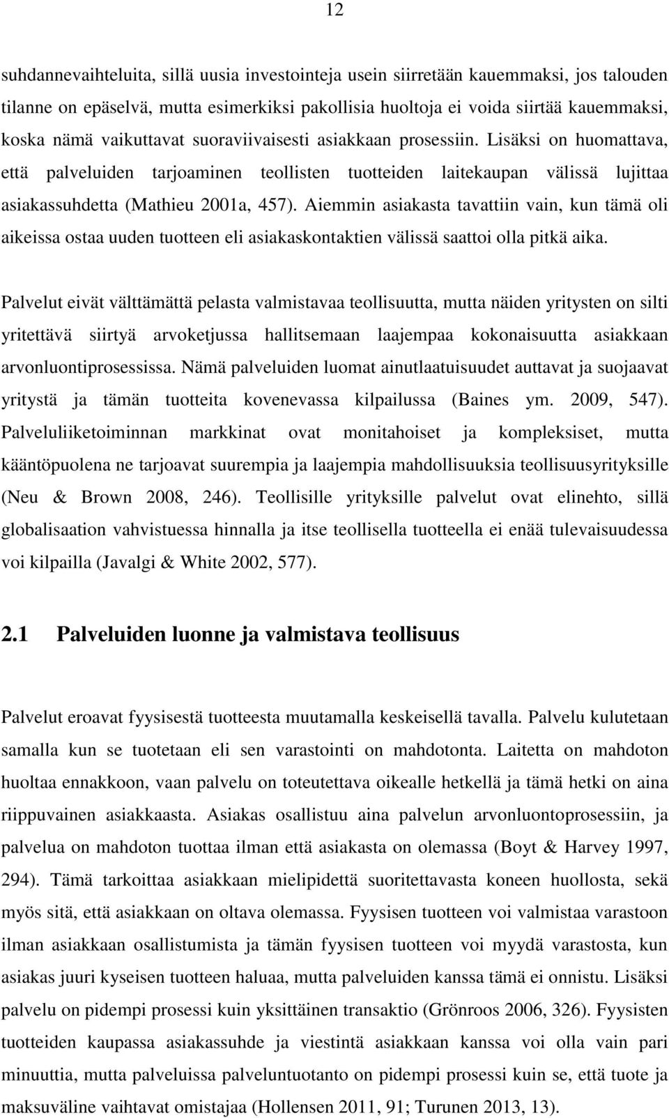 Aiemmin asiakasta tavattiin vain, kun tämä oli aikeissa ostaa uuden tuotteen eli asiakaskontaktien välissä saattoi olla pitkä aika.