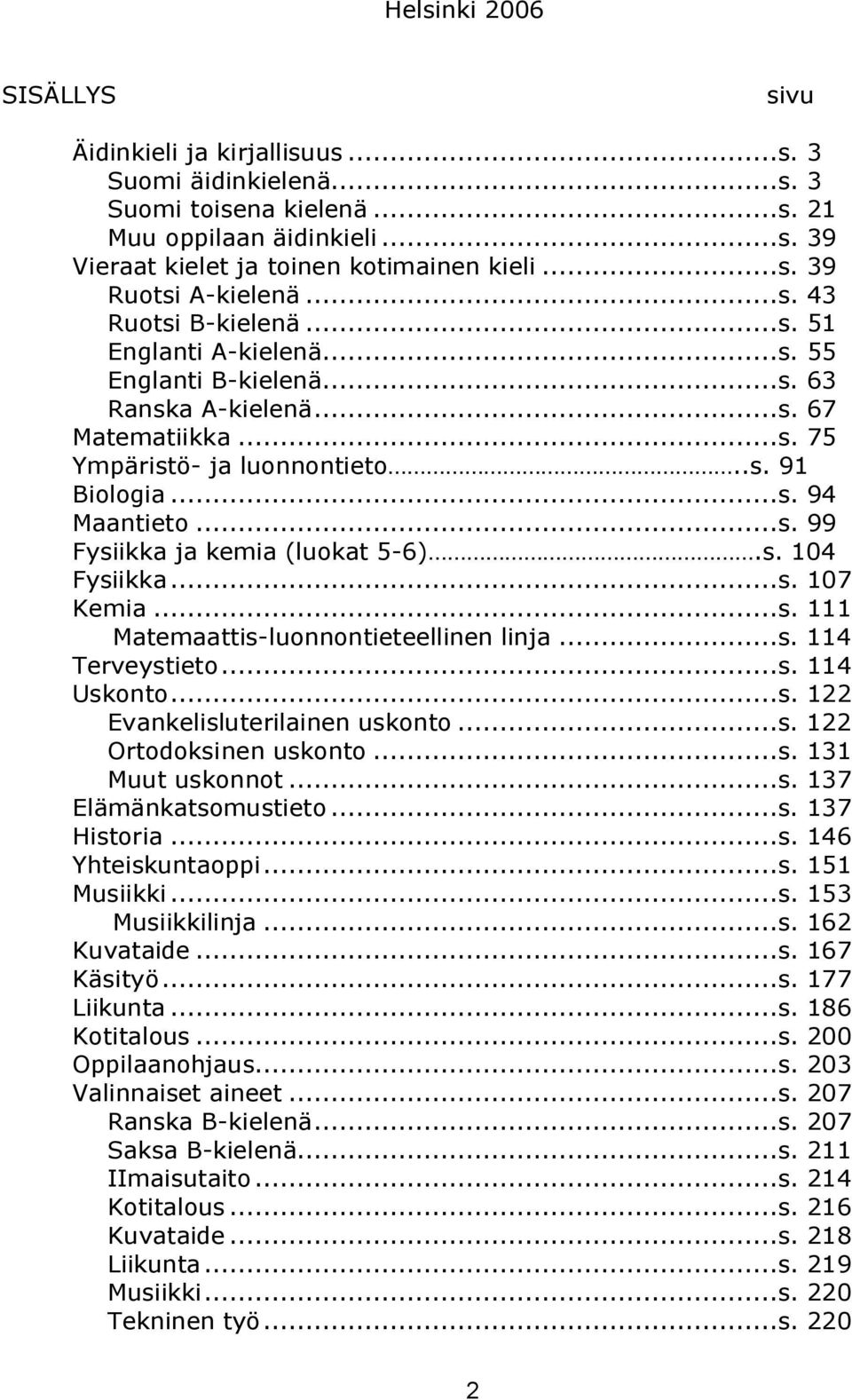 s. 104 Fysiikka...s. 107 Kemia...s. 111 Matemaattis luonnontieteellinen linja...s. 114 Terveystieto...s. 114 Uskonto...s. 122 Evankelisluterilainen uskonto...s. 122 Ortodoksinen uskonto...s. 131 Muut uskonnot.