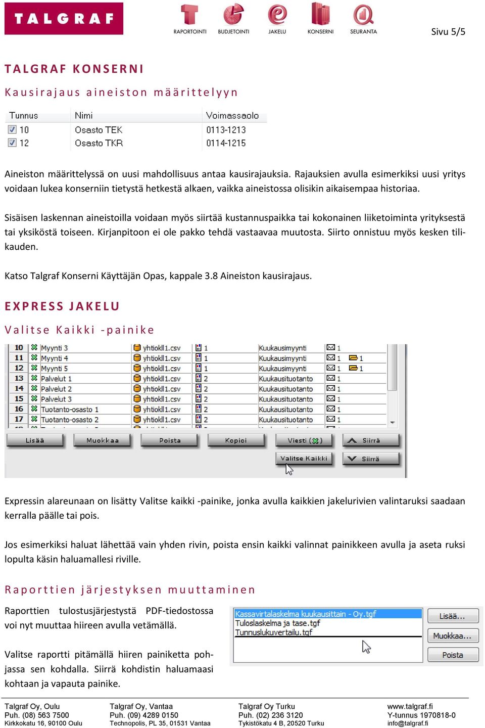 Sisäisen laskennan aineistoilla voidaan myös siirtää kustannuspaikka tai kokonainen liiketoiminta yrityksestä tai yksiköstä toiseen. Kirjanpitoon ei ole pakko tehdä vastaavaa muutosta.