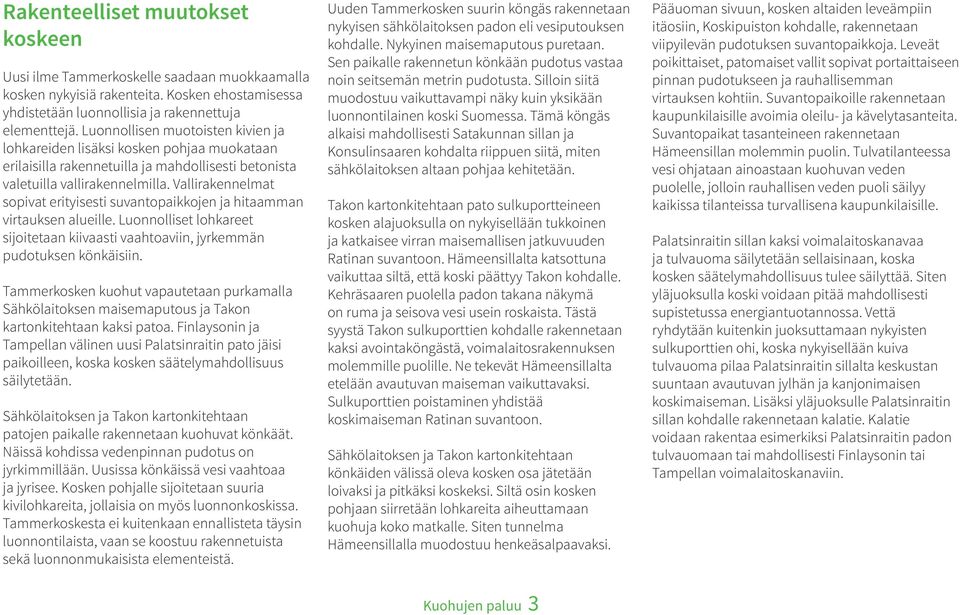 Vallirakennelmat sopivat erityisesti suvantopaikkojen ja hitaamman virtauksen alueille. Luonnolliset lohkareet sijoitetaan kiivaasti vaahtoaviin, jyrkemmän pudotuksen könkäisiin.
