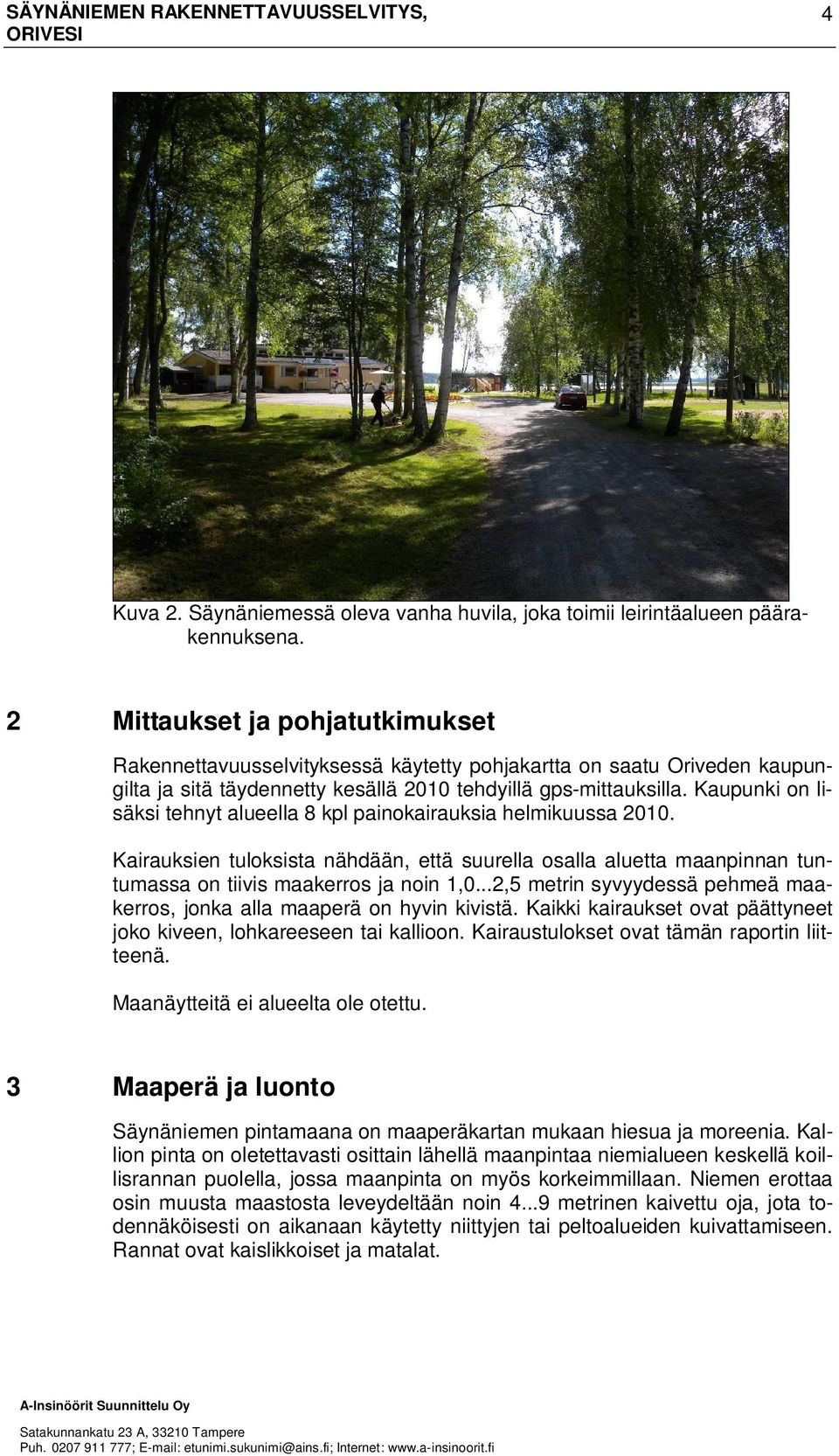 Kaupunki on lisäksi tehnyt alueella 8 kpl painokairauksia helmikuussa 2010. Kairauksien tuloksista nähdään, että suurella osalla aluetta maanpinnan tuntumassa on tiivis maakerros ja noin 1,0.