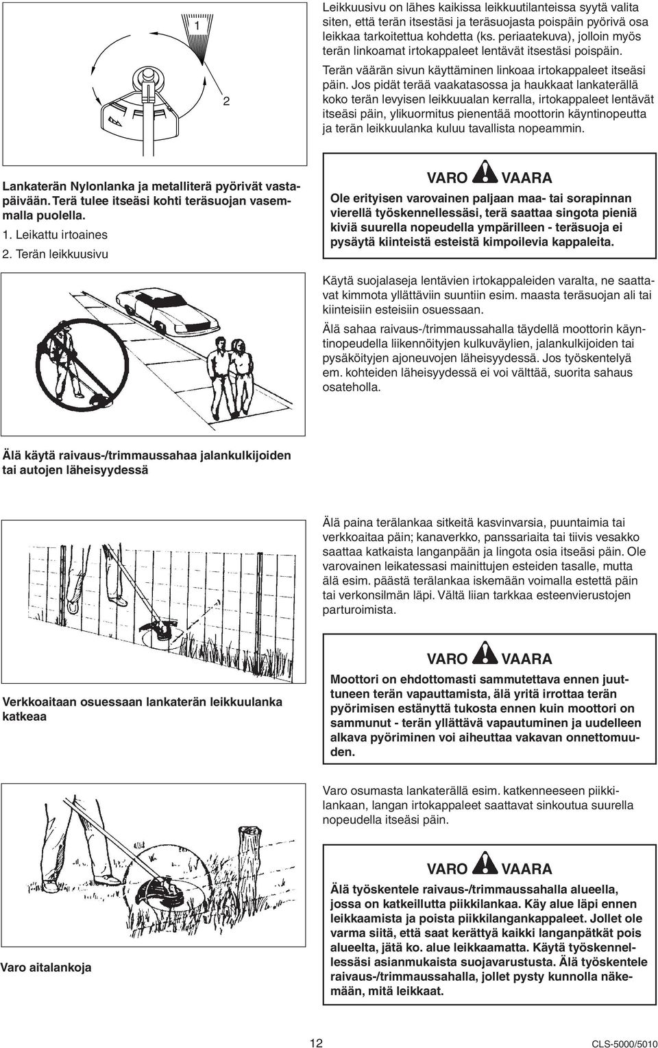 Jos pidät terää vaakatasossa ja haukkaat lankaterällä koko terän levyisen leikkuualan kerralla, irtokappaleet lentävät itseäsi päin, ylikuormitus pienentää moottorin käyntinopeutta ja terän