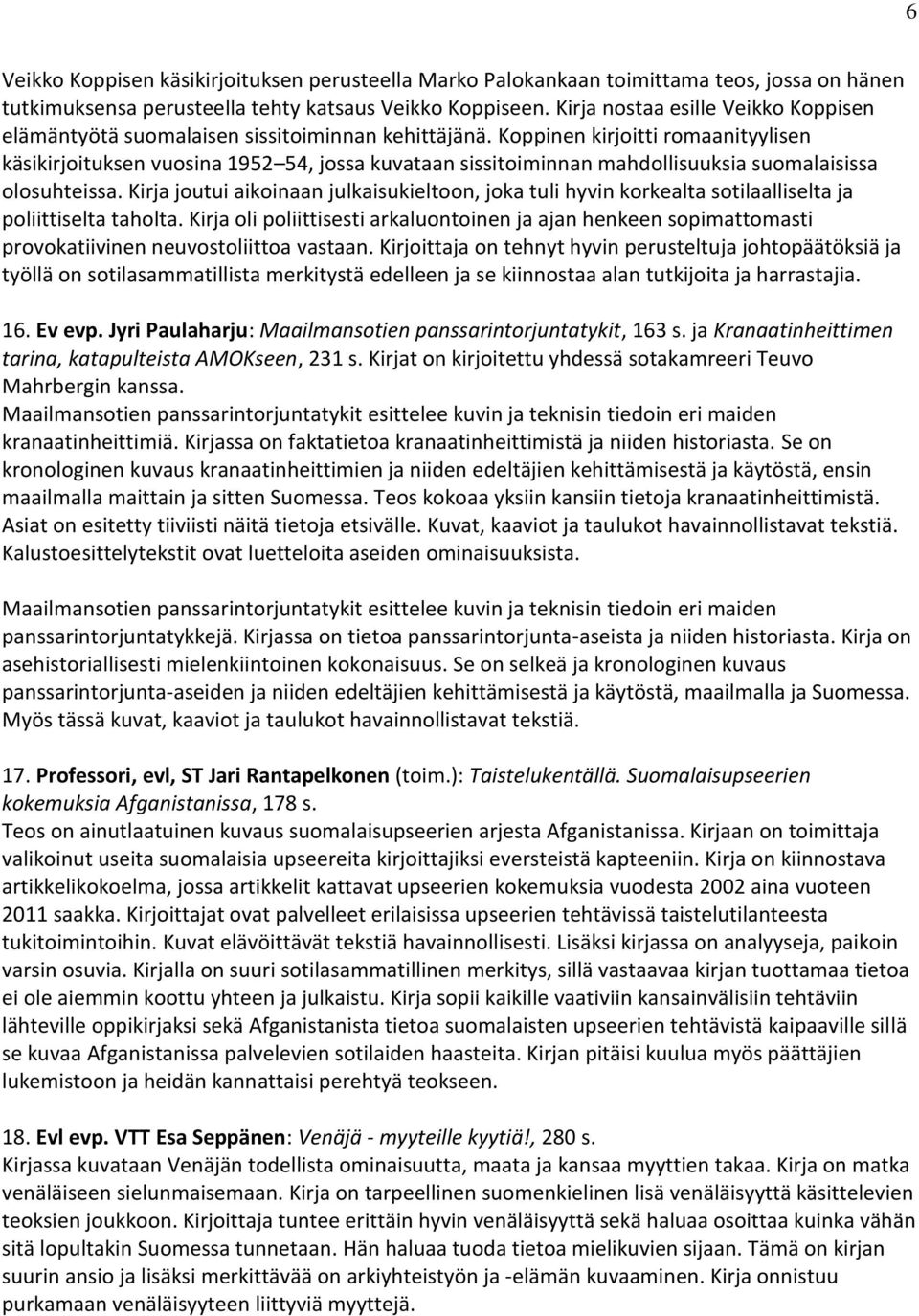 Koppinen kirjoitti romaanityylisen käsikirjoituksen vuosina 1952 54, jossa kuvataan sissitoiminnan mahdollisuuksia suomalaisissa olosuhteissa.