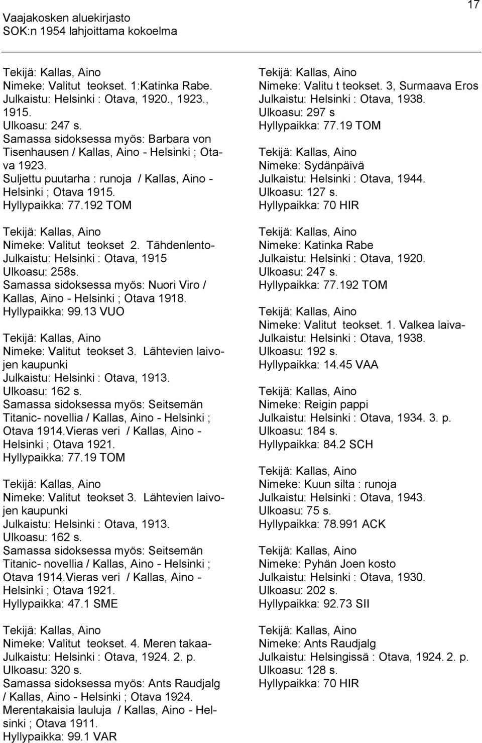 192 TOM Tekijä: Kallas, Aino Nimeke: Valitut teokset 2. Tähdenlento- Julkaistu: Helsinki : Otava, 1915 Ulkoasu: 258s. Samassa sidoksessa myös: Nuori Viro / Kallas, Aino - Helsinki ; Otava 1918.