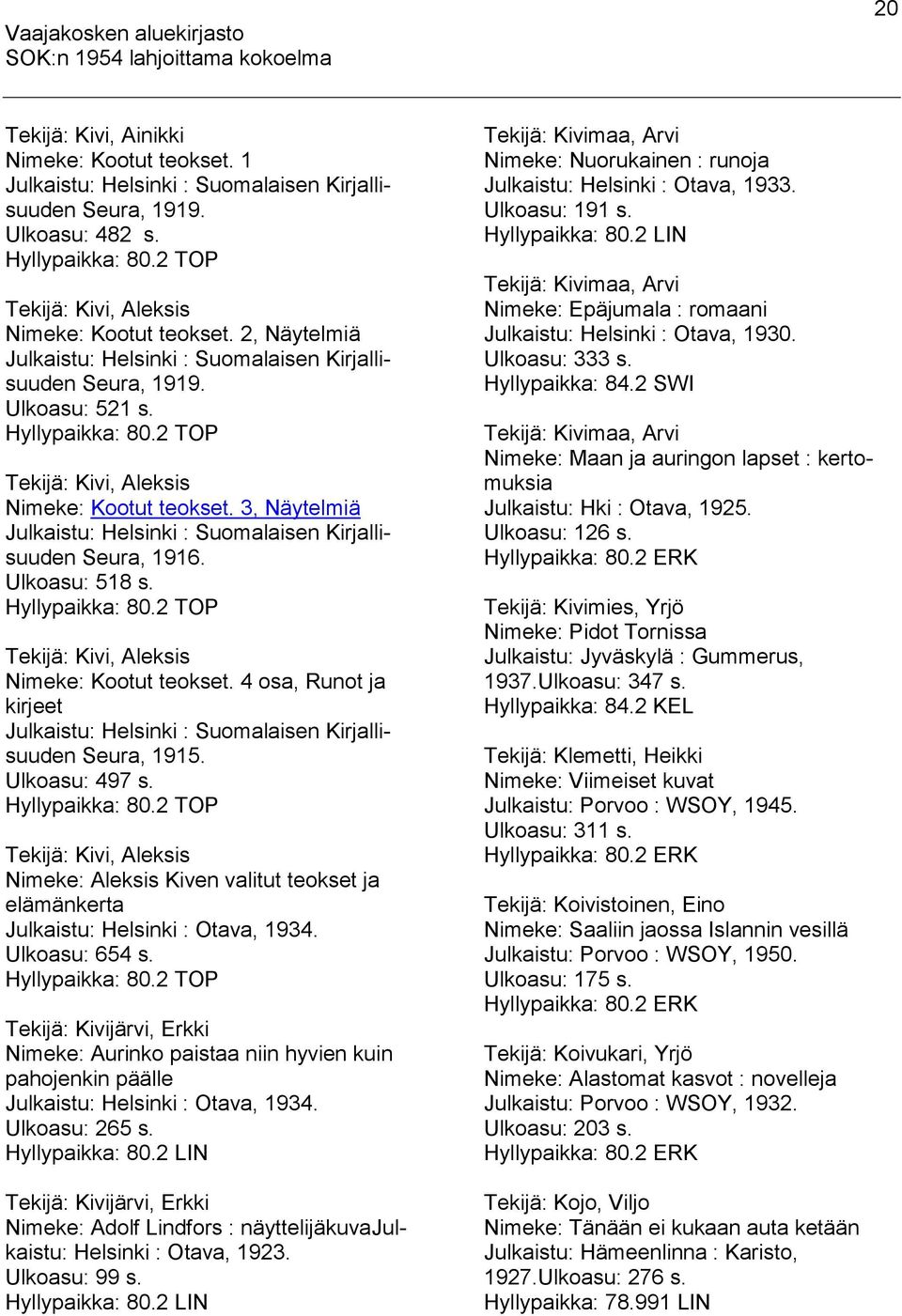 3, Näytelmiä Julkaistu: Helsinki : Suomalaisen Kirjallisuuden Seura, 1916. Ulkoasu: 518 s. Hyllypaikka: 80.2 TOP Tekijä: Kivi, Aleksis Nimeke: Kootut teokset.