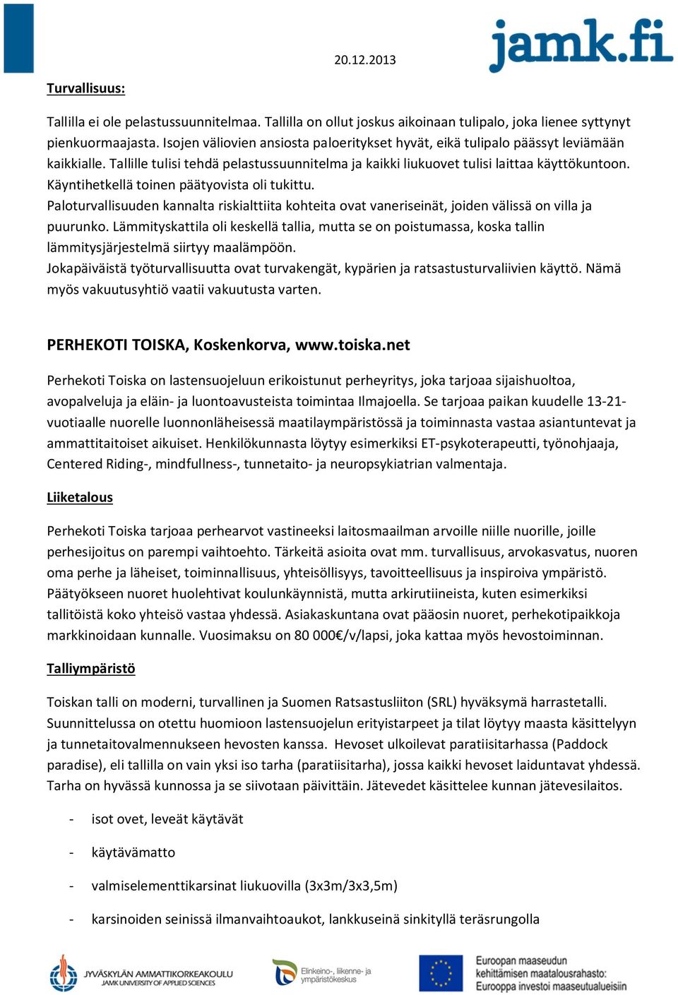 Käyntihetkellä toinen päätyovista oli tukittu. Paloturvallisuuden kannalta riskialttiita kohteita ovat vaneriseinät, joiden välissä on villa ja puurunko.