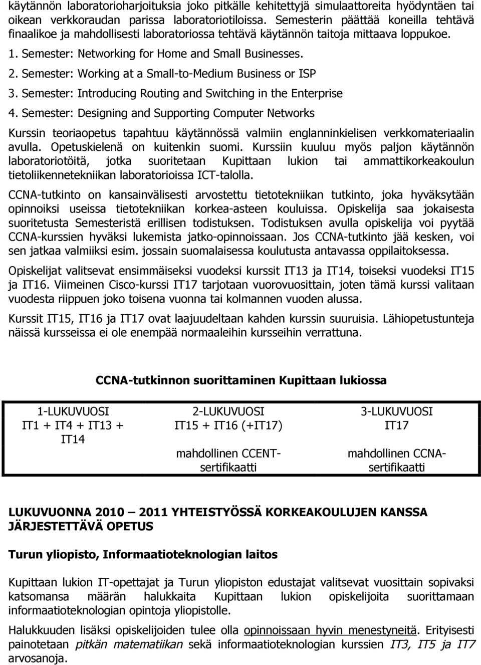 Semester: Working at a Small-to-Medium Business or ISP 3. Semester: Introducing Routing and Switching in the Enterprise 4.