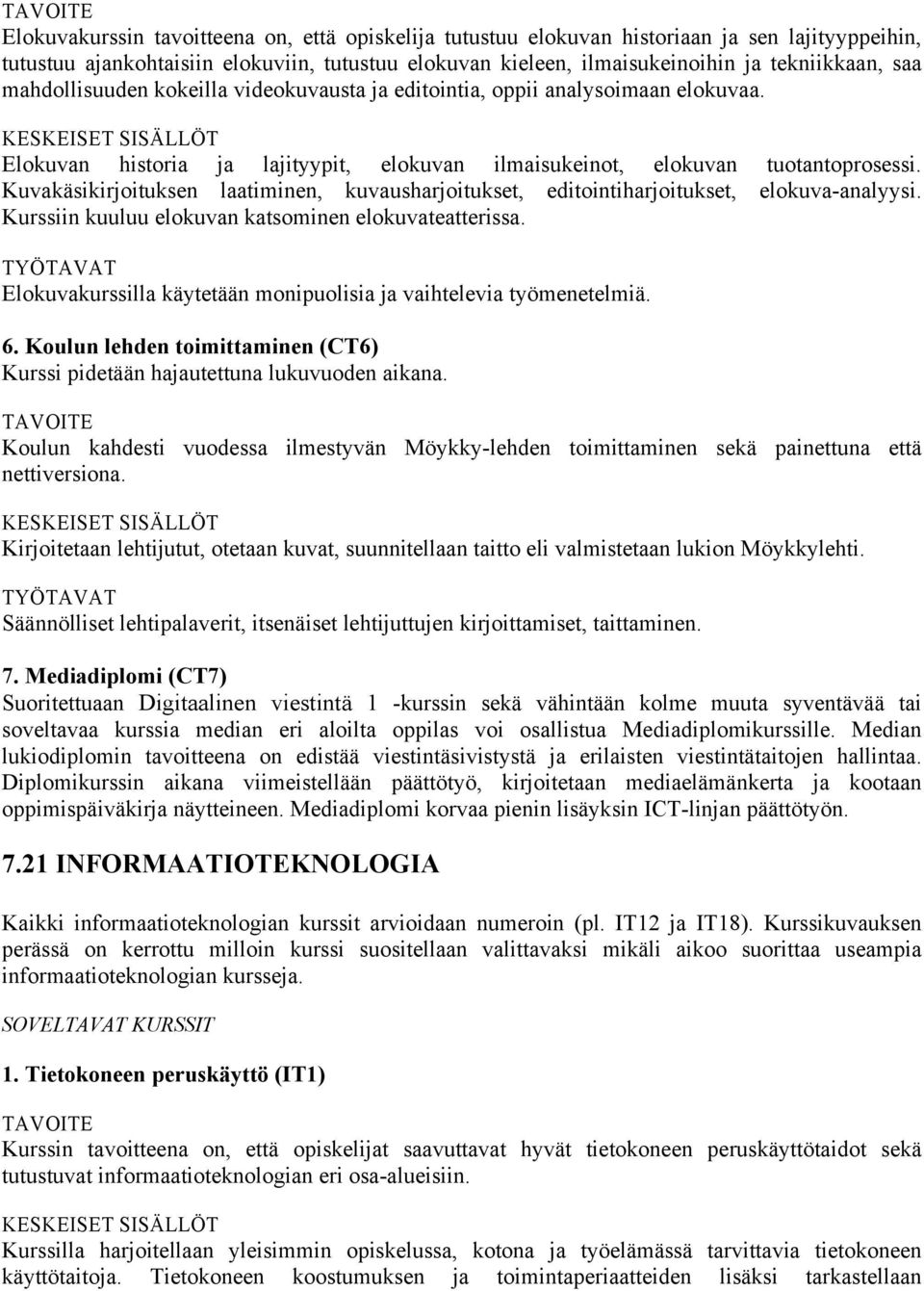 Kuvakäsikirjoituksen laatiminen, kuvausharjoitukset, editointiharjoitukset, elokuva-analyysi. Kurssiin kuuluu elokuvan katsominen elokuvateatterissa.