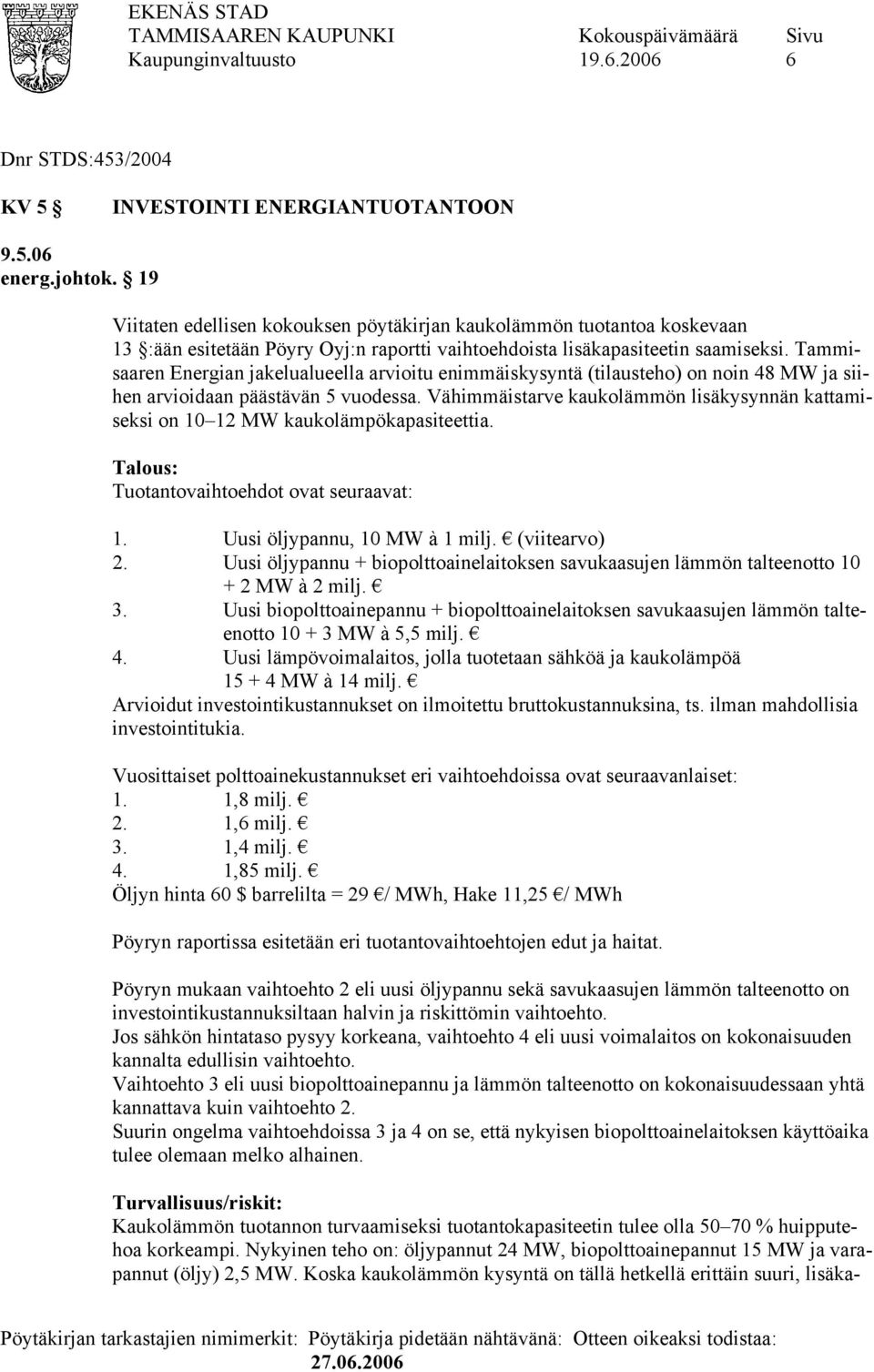 Tammisaaren Energian jakelualueella arvioitu enimmäiskysyntä (tilausteho) on noin 48 MW ja siihen arvioidaan päästävän 5 vuodessa.