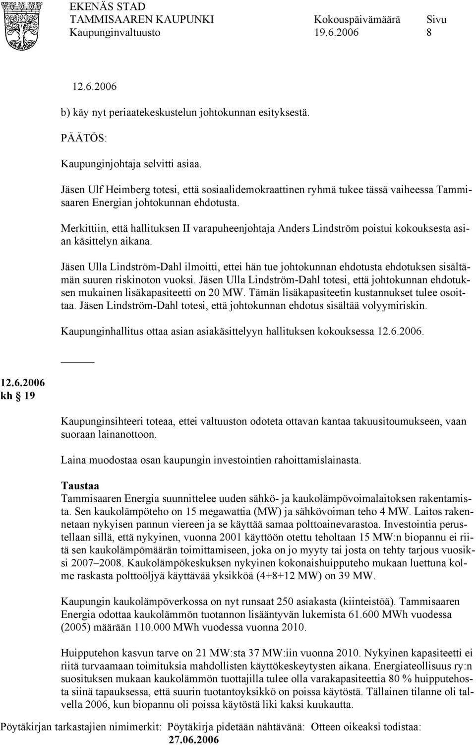 Merkittiin, että hallituksen II varapuheenjohtaja Anders Lindström poistui kokouksesta asian käsittelyn aikana.