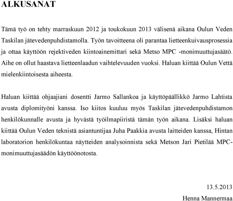 Haluan kiittää Oulun Vettä mielenkiintoisesta aiheesta. Haluan kiittää ohjaajiani dosentti Jarmo Sallankoa ja käyttöpäällikkö Jarmo Lahtista avusta diplomityöni kanssa.