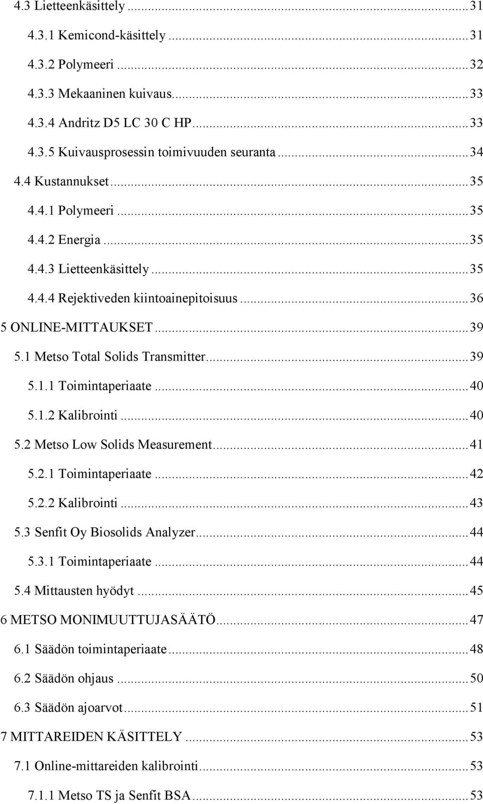 .. 39 5.1.1 Toimintaperiaate... 40 5.1.2 Kalibrointi... 40 5.2 Metso Low Solids Measurement... 41 5.2.1 Toimintaperiaate... 42 5.2.2 Kalibrointi... 43 5.3 Senfit Oy Biosolids Analyzer... 44 5.