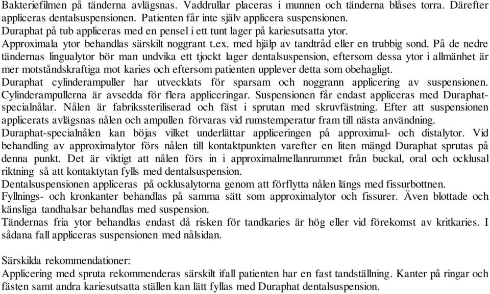 På de nedre tändernas lingualytor bör man undvika ett tjockt lager dentalsuspension, eftersom dessa ytor i allmänhet är mer motståndskraftiga mot karies och eftersom patienten upplever detta som