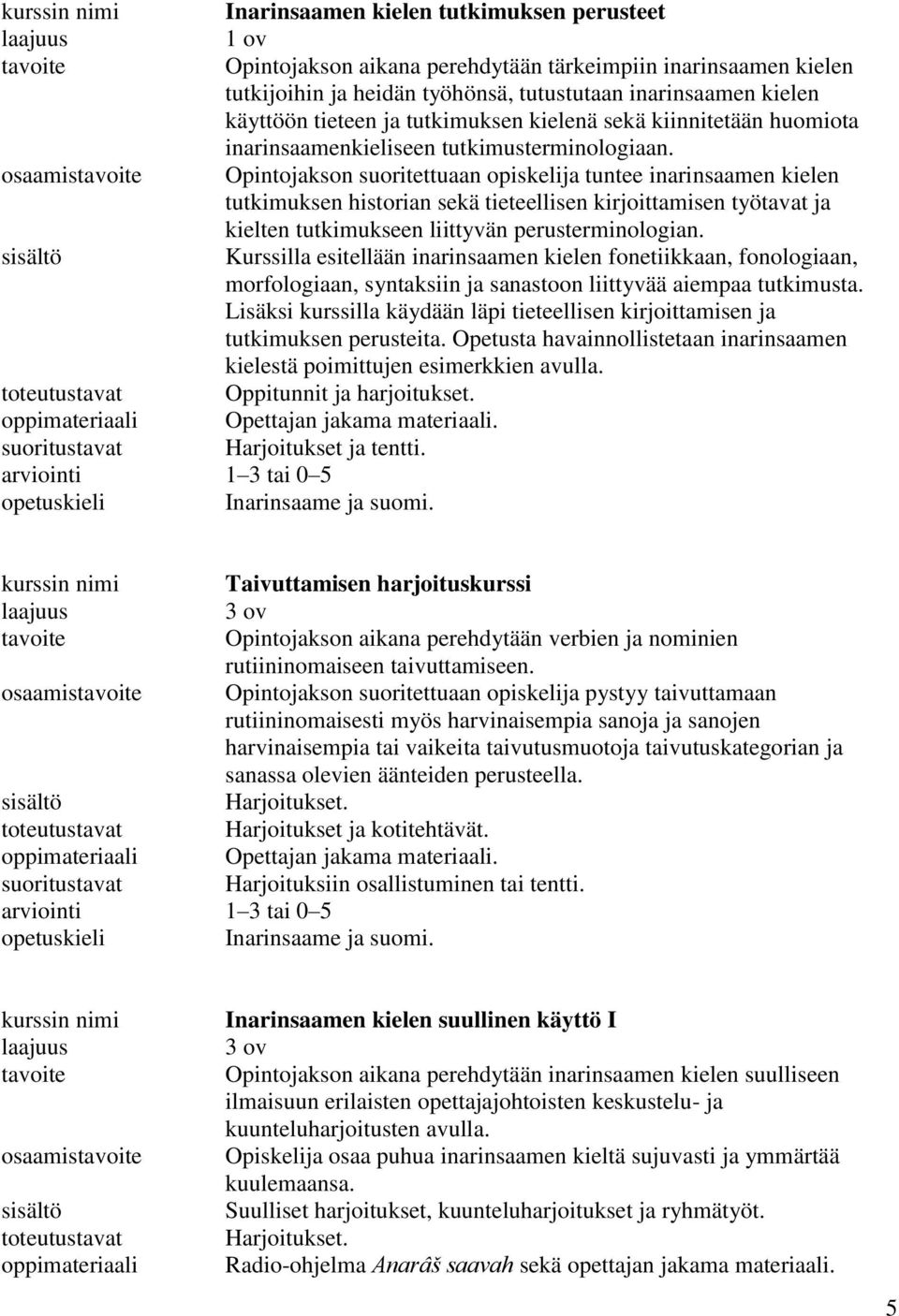 Opintojakson suoritettuaan opiskelija tuntee inarinsaamen kielen tutkimuksen historian sekä tieteellisen kirjoittamisen työtavat ja kielten tutkimukseen liittyvän perusterminologian.