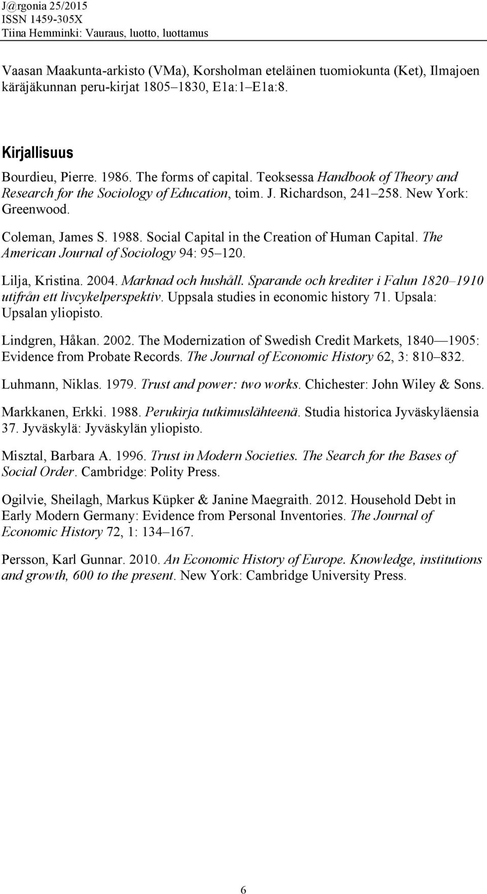 The American Journal of Sociology 94: 95 120. Lilja, Kristina. 2004. Marknad och hushåll. Sparande och krediter i Falun 1820 1910 utifrån ett livcykelperspektiv.