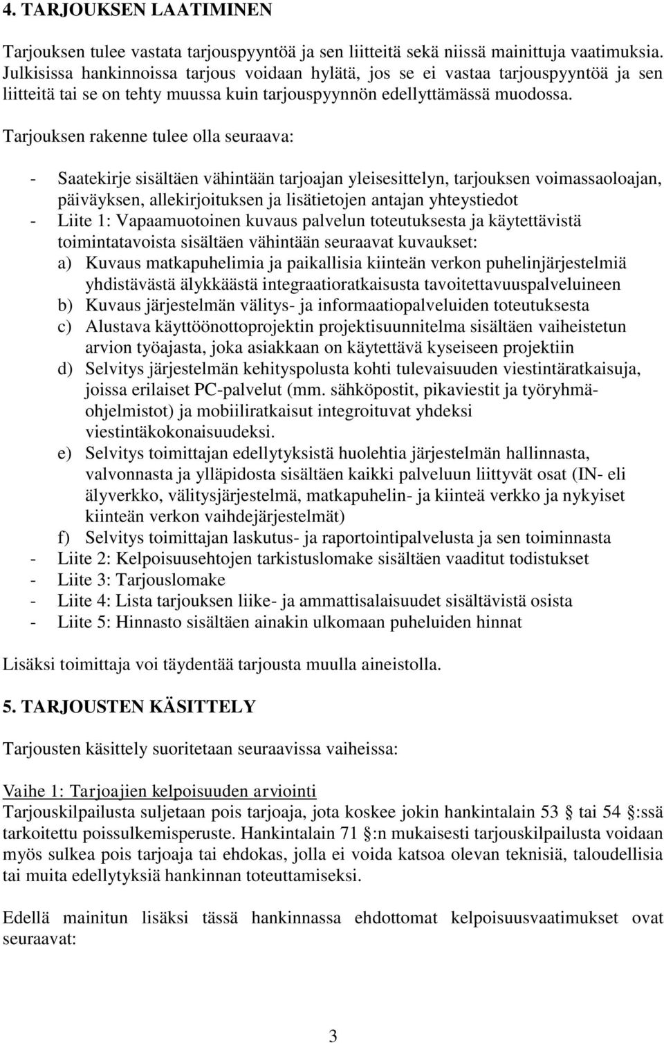 Tarjouksen rakenne tulee olla seuraava: - Saatekirje sisältäen vähintään tarjoajan yleisesittelyn, tarjouksen voimassaoloajan, päiväyksen, allekirjoituksen ja lisätietojen antajan yhteystiedot -