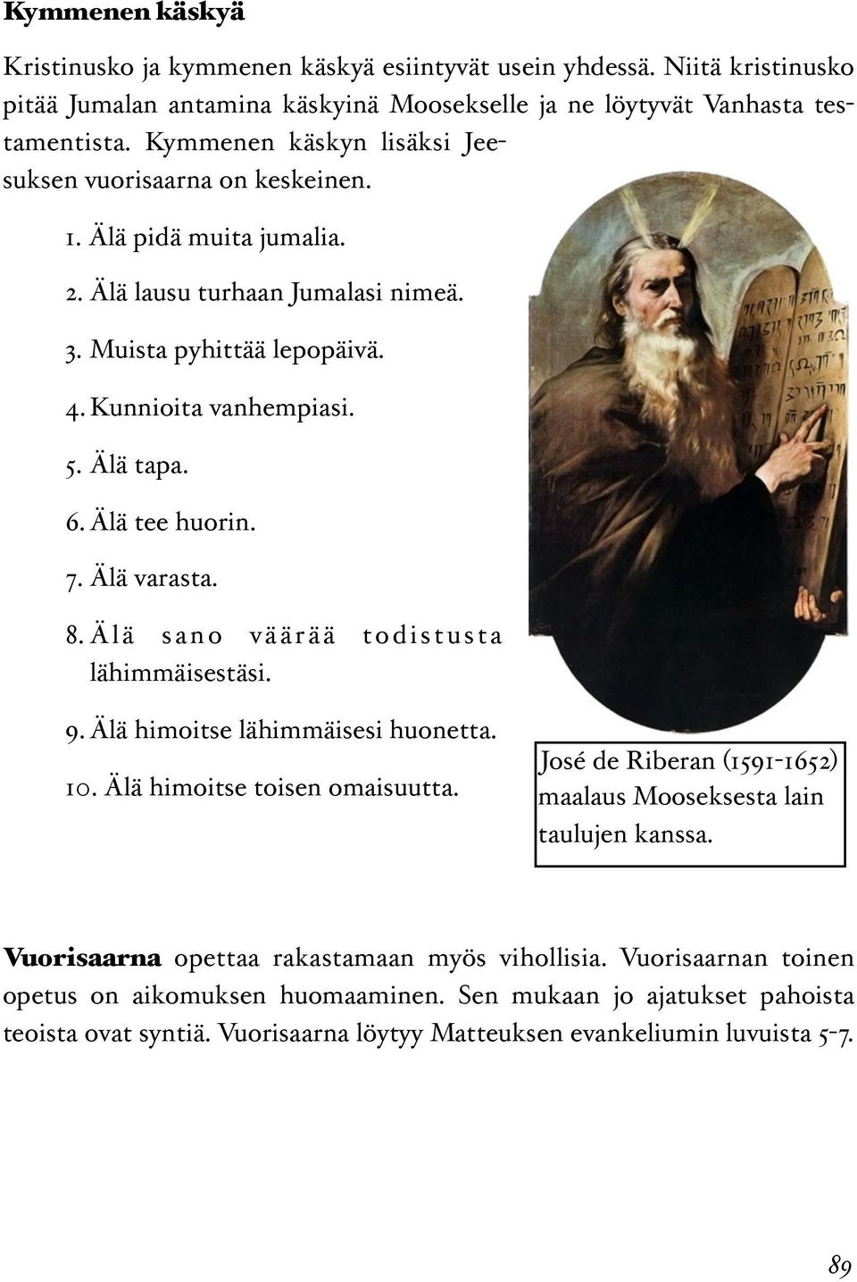 Älä tee huorin. 7. Älä varasta. 8. Älä sano väärää todistusta lähimmäisestäsi. 9. Älä himoitse lähimmäisesi huonetta. 10. Älä himoitse toisen omaisuutta.