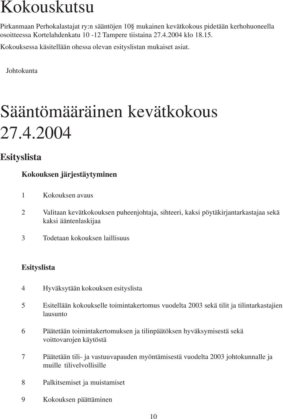 2004 Esityslista Kokouksen järjestäytyminen 1 Kokouksen avaus 2 Valitaan kevätkokouksen puheenjohtaja, sihteeri, kaksi pöytäkirjantarkastajaa sekä kaksi ääntenlaskijaa 3 Todetaan kokouksen laillisuus