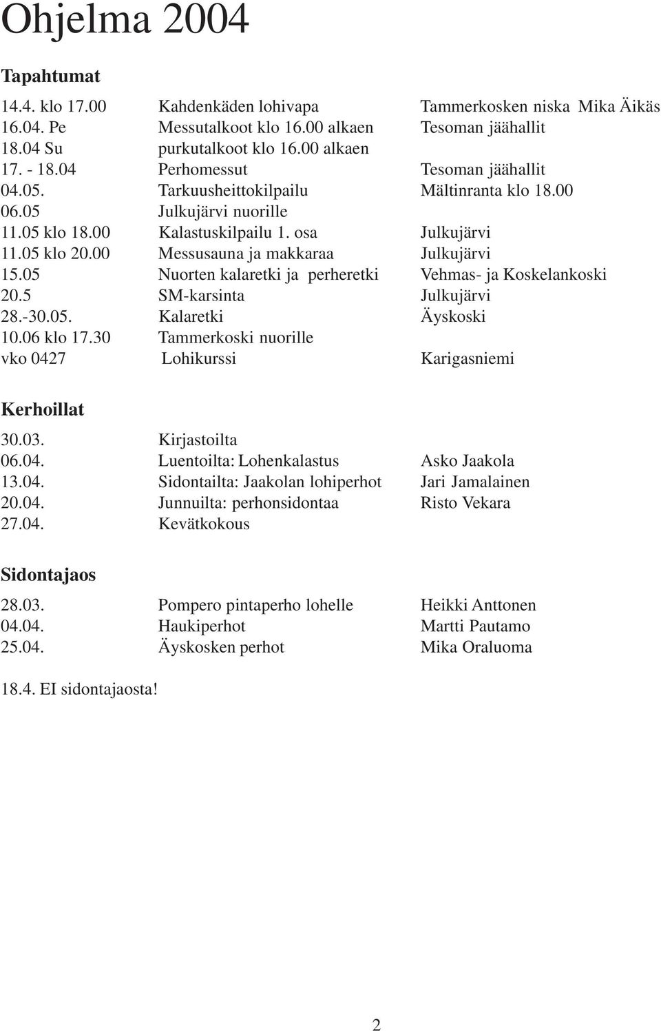 00 Messusauna ja makkaraa Julkujärvi 15.05 Nuorten kalaretki ja perheretki Vehmas- ja Koskelankoski 20.5 SM-karsinta Julkujärvi 28.-30.05. Kalaretki Äyskoski 10.06 klo 17.