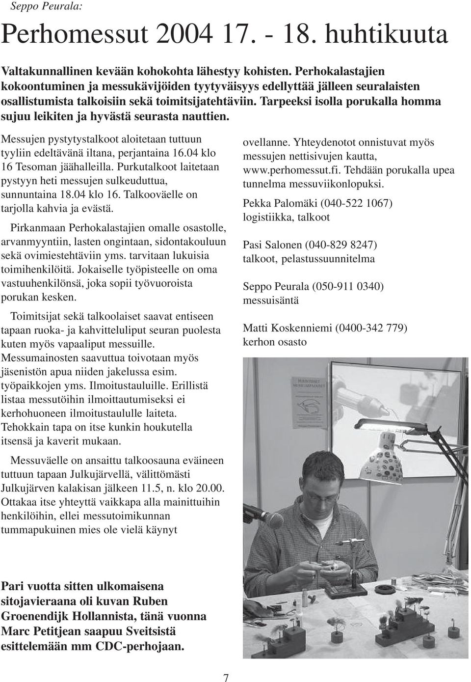 Tarpeeksi isolla porukalla homma sujuu leikiten ja hyvästä seurasta nauttien. Messujen pystytystalkoot aloitetaan tuttuun tyyliin edeltävänä iltana, perjantaina 16.04 klo 16 Tesoman jäähalleilla.