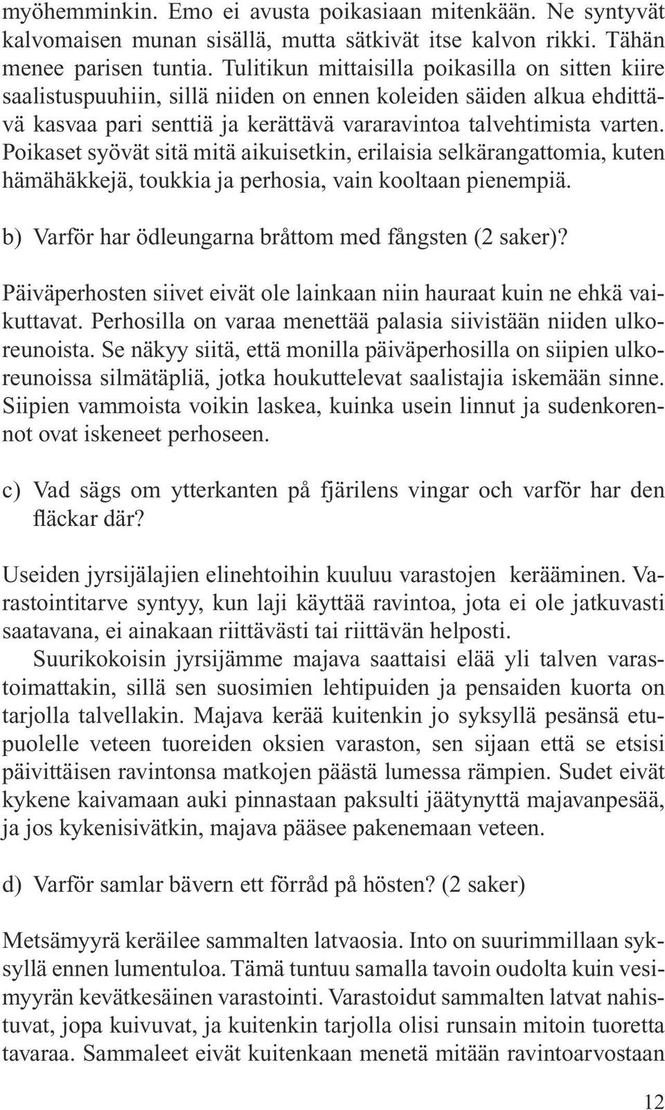 Poikaset syövät sitä mitä aikuisetkin, erilaisia selkärangattomia, kuten hämähäkkejä, toukkia ja perhosia, vain kooltaan pienempiä. b) Varför har ödleungarna bråttom med fångsten (2 saker)?