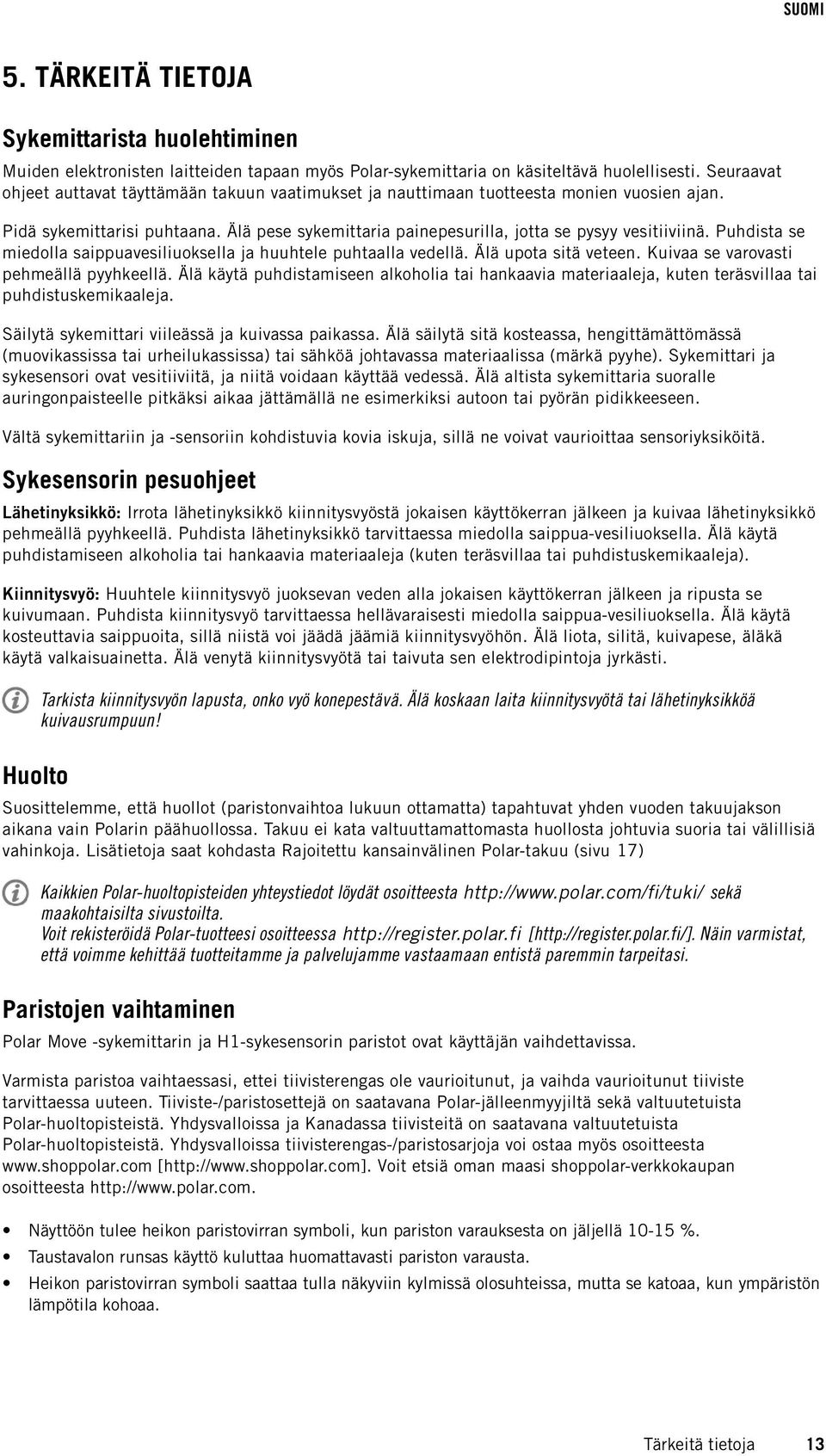 Puhdista se miedolla saippuavesiliuoksella ja huuhtele puhtaalla vedellä. Älä upota sitä veteen. Kuivaa se varovasti pehmeällä pyyhkeellä.