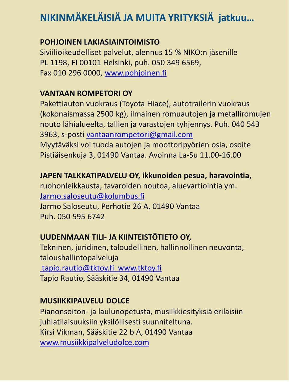 tyhjennys. Puh. 040 543 3963, s-posti vantaanrompetori@gmail.com Myytäväksi voi tuoda autojen ja moottoripyörien osia, osoite Pistiäisenkuja 3, 01490 Vantaa. Avoinna La-Su 11.00-16.