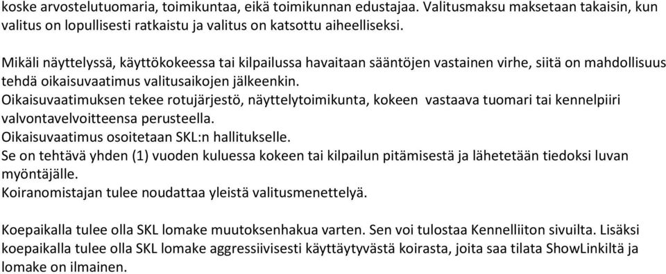 Oikaisuvaatimuksen tekee rotujärjestö, näyttelytoimikunta, kokeen vastaava tuomari tai kennelpiiri valvontavelvoitteensa perusteella. Oikaisuvaatimus osoitetaan SKL:n hallitukselle.