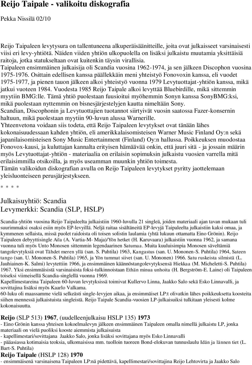 Taipaleen ensimmäinen julkaisija oli Scandia vuosina 1962-1974, ja sen jälkeen Discophon vuosina 1975-1976.