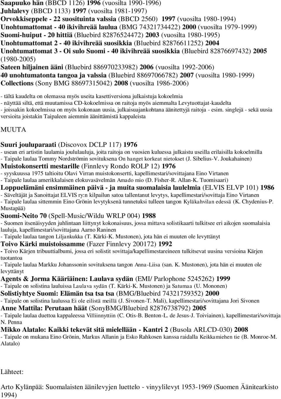 2004 Unohtumattomat 3 - Oi sulo Suomi - 40 ikivihreää suosikkia (Bluebird 82876697432) 2005 (1980-2005) Sateen hiljainen ääni (Bluebird 886970233982) 2006 (vuosilta 1992-2006) 40 unohtumatonta tangoa