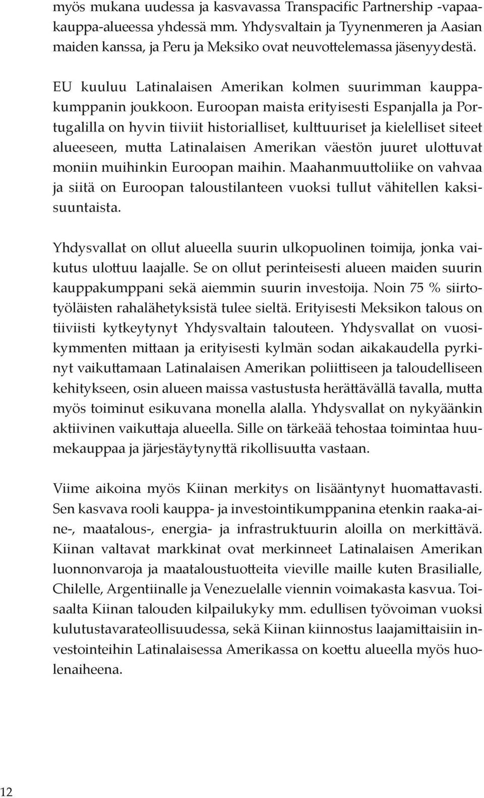 Euroopan maista erityisesti Espanjalla ja Portugalilla on hyvin tiiviit historialliset, kulttuuriset ja kielelliset siteet alueeseen, mutta Latinalaisen Amerikan väestön juuret ulottuvat moniin