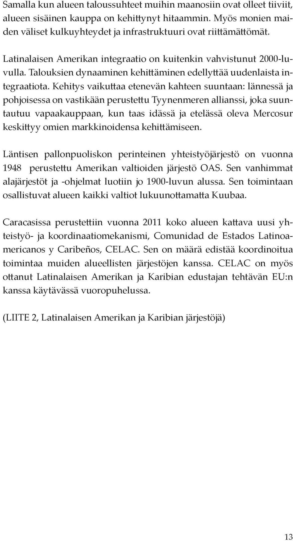 Kehitys vaikuttaa etenevän kahteen suuntaan: lännessä ja pohjoisessa on vastikään perustettu Tyynenmeren allianssi, joka suuntautuu vapaakauppaan, kun taas idässä ja etelässä oleva Mercosur keskittyy