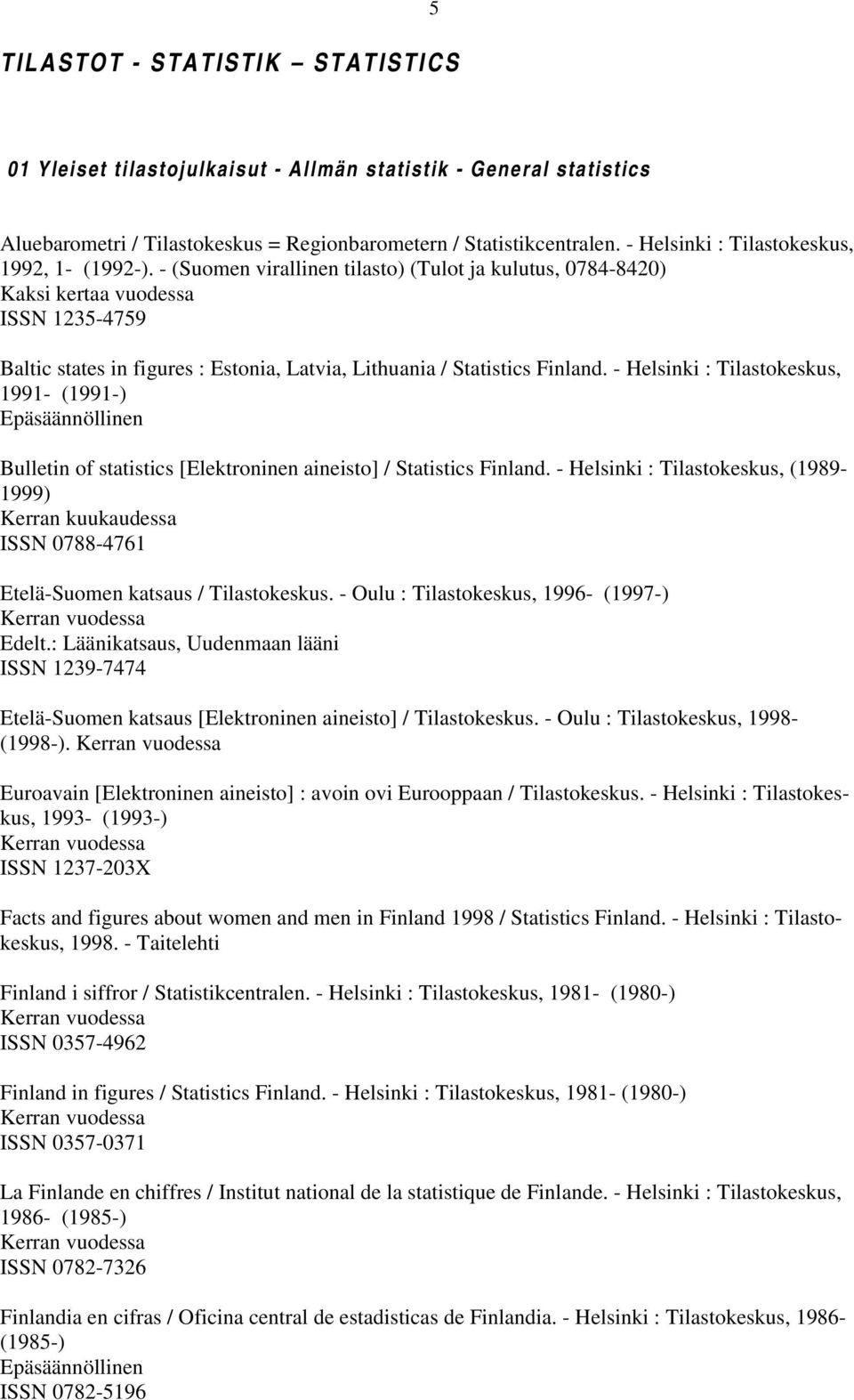 - (Suomen virallinen tilasto) (Tulot ja kulutus, 0784-8420) Kaksi kertaa vuodessa ISSN 1235-4759 Baltic states in figures : Estonia, Latvia, Lithuania / Statistics Finland.