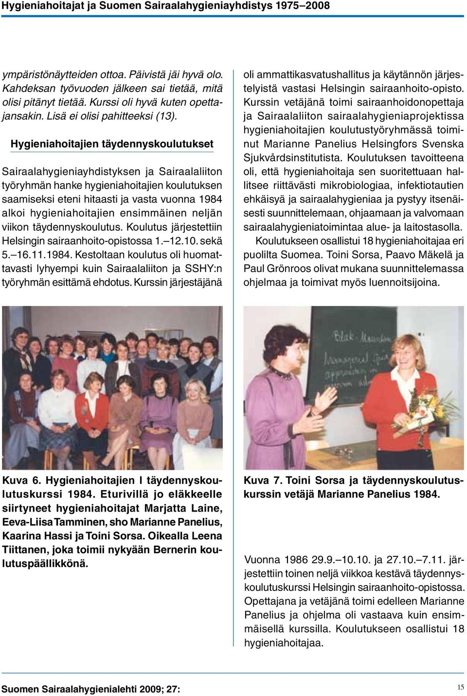 hygieniahoitajien ensimmäinen neljän viikon täydennyskoulutus. Koulutus järjestettiin Helsingin sairaanhoito-opistossa 1. 12.10. sekä 5. 16.11.1984.