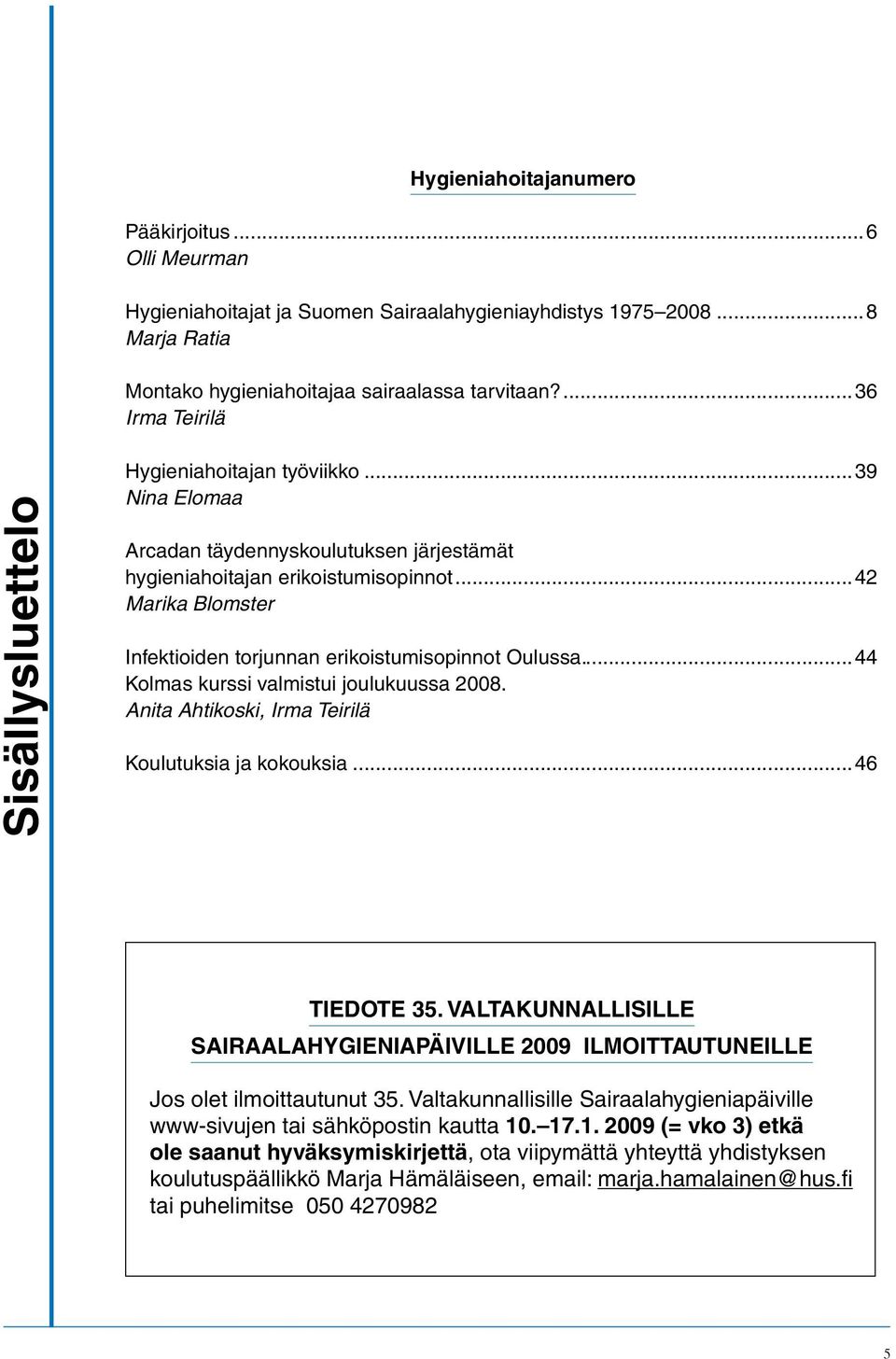..42 Marika Blomster Infektioiden torjunnan erikoistumisopinnot Oulussa...44 Kolmas kurssi valmistui joulukuussa 2008. Anita Ahtikoski, Irma Teirilä Koulutuksia ja kokouksia...46 TIEDOTE 35.