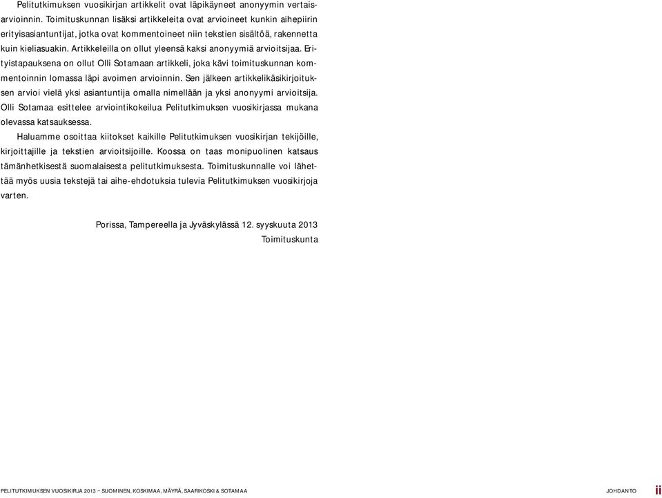 Artikkeleilla on ollut yleensä kaksi anonyymiä arvioitsijaa. Erityistapauksena on ollut Olli Sotamaan artikkeli, joka kävi toimituskunnan kommentoinnin lomassa läpi avoimen arvioinnin.