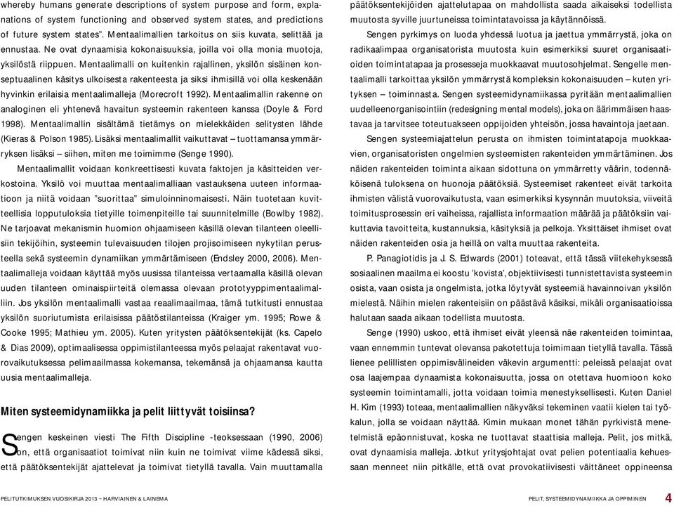 Mentaalimalli on kuitenkin rajallinen, yksilön sisäinen konseptuaalinen käsitys ulkoisesta rakenteesta ja siksi ihmisillä voi olla keskenään hyvinkin erilaisia mentaalimalleja (Morecroft 1992).