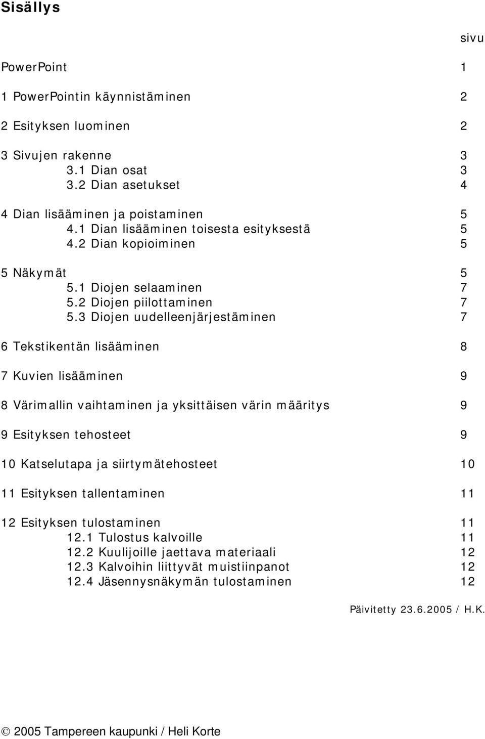 3 Diojen uudelleenjärjestäminen 7 6 Tekstikentän lisääminen 8 7 Kuvien lisääminen 9 8 Värimallin vaihtaminen ja yksittäisen värin määritys 9 9 Esityksen tehosteet 9 10 Katselutapa ja