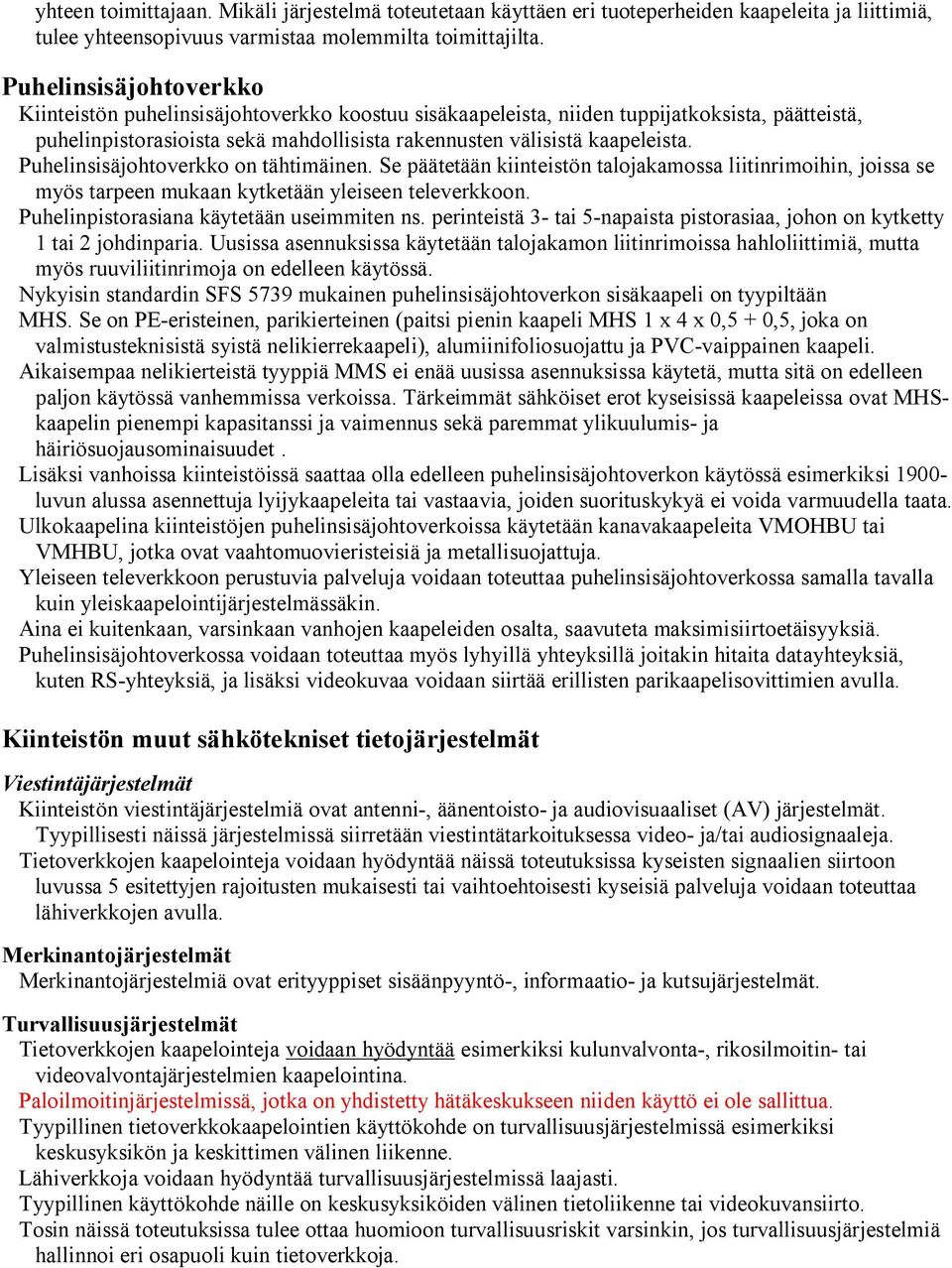 Puhelinsisäjohtoverkko on tähtimäinen. Se päätetään kiinteistön talojakamossa liitinrimoihin, joissa se myös tarpeen mukaan kytketään yleiseen televerkkoon.