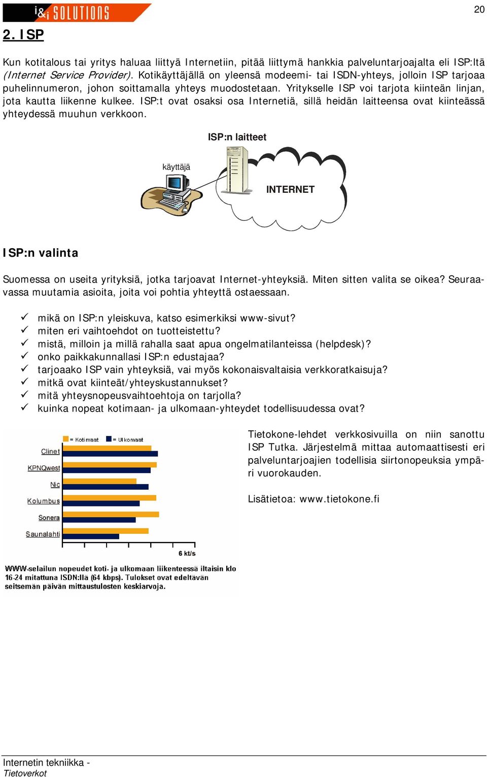 Yritykselle ISP voi tarjota kiinteän linjan, jota kautta liikenne kulkee. ISP:t ovat osaksi osa Internetiä, sillä heidän laitteensa ovat kiinteässä yhteydessä muuhun verkkoon.