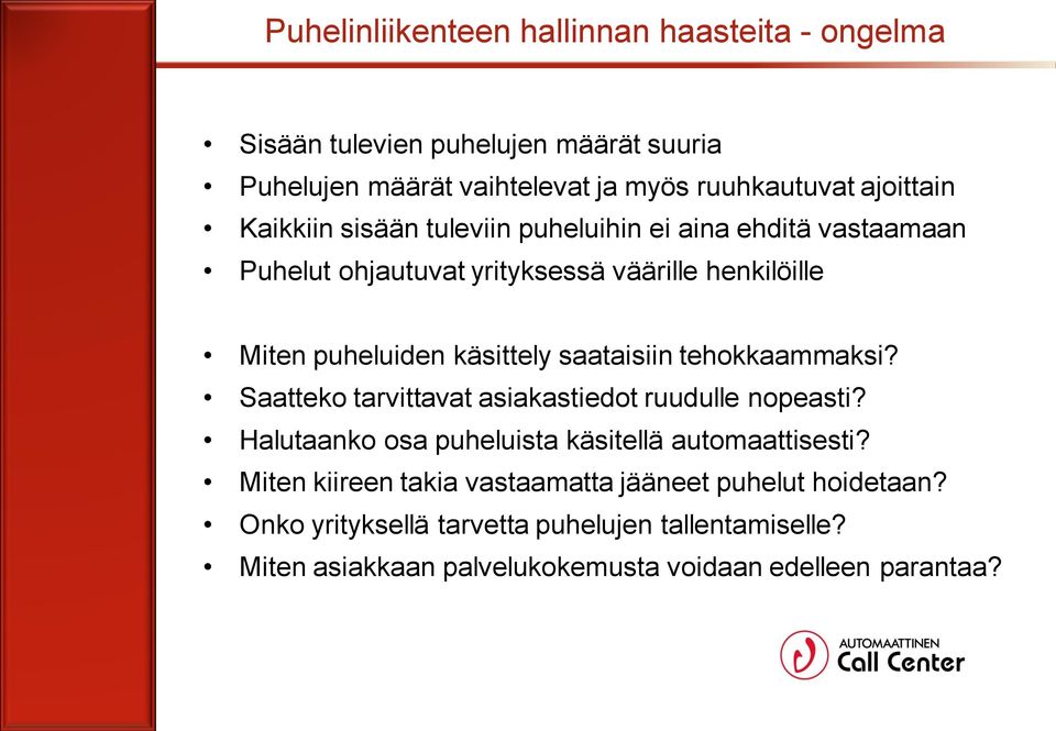 saataisiin tehokkaammaksi? Saatteko tarvittavat asiakastiedot ruudulle nopeasti? Halutaanko osa puheluista käsitellä automaattisesti?