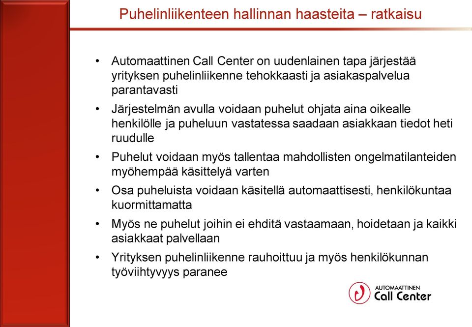 myös tallentaa mahdollisten ongelmatilanteiden myöhempää käsittelyä varten Osa puheluista voidaan käsitellä automaattisesti, henkilökuntaa kuormittamatta Myös