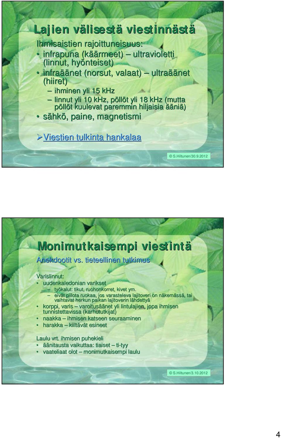 2012 Monimutkaisempi viestintä Anekdootit vs. tieteellinen tutkimus Varislinnut: uudenkaledonian varikset työkalut: tikut, ruohonkorret, kivet ym.
